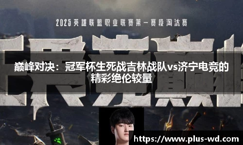巅峰对决：冠军杯生死战吉林战队vs济宁电竞的精彩绝伦较量
